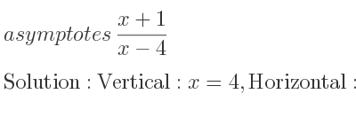 The asymptotes of (x+1)/(x-4) is Vertical: x=4,Horizontal: y=1